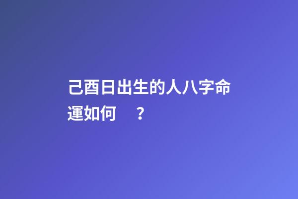 己酉日出生的人八字命運如何？